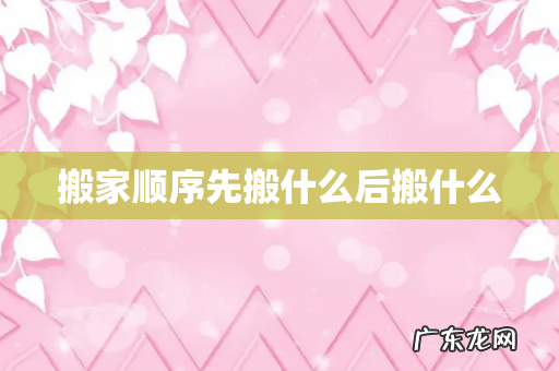 搬家顺序先搬什么后搬什么