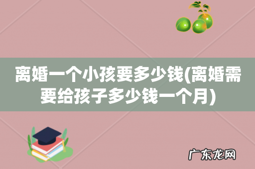 离婚需要给孩子多少钱一个月 离婚一个小孩要多少钱