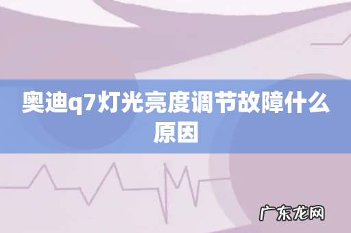 奥迪q7灯光亮度调节故障什么原因