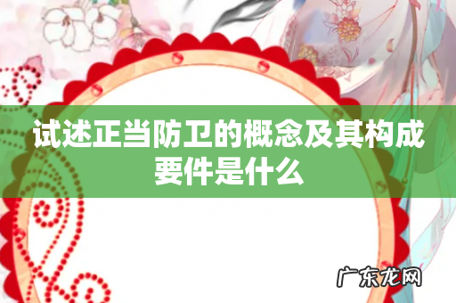 试述正当防卫的概念及其构成要件是什么