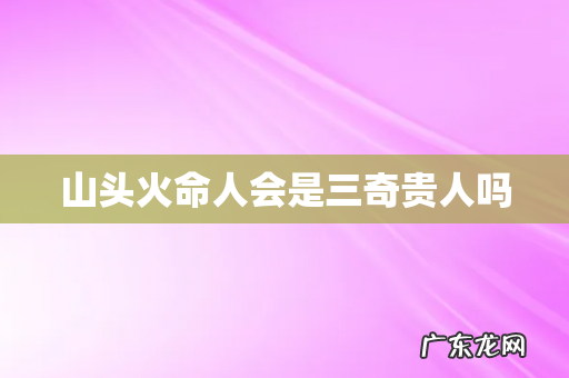 山头火命人会是三奇贵人吗