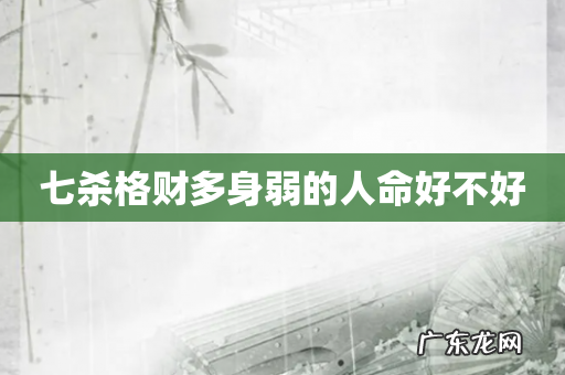 七杀格财多身弱的人命好不好
