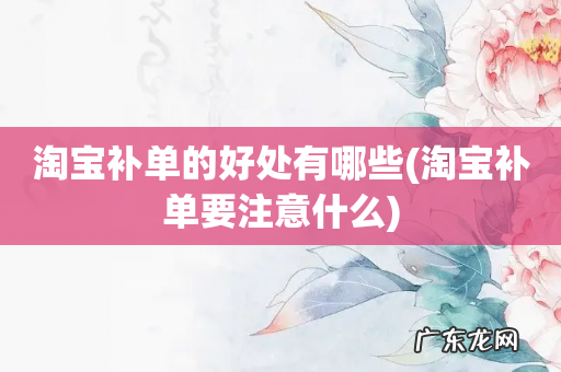 淘宝补单要注意什么 淘宝补单的好处有哪些