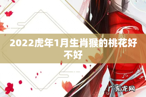 2022虎年1月生肖猴的桃花好不好