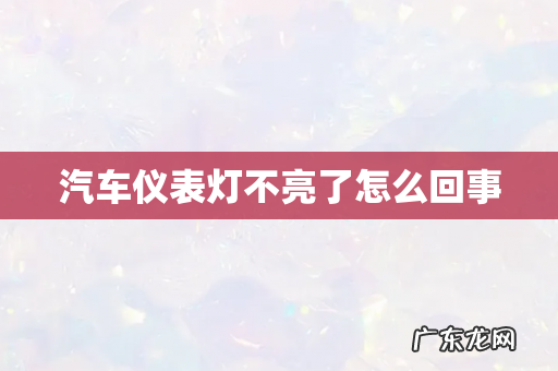 汽车仪表灯不亮了怎么回事