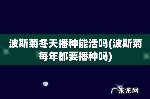 波斯菊每年都要播种吗 波斯菊冬天播种能活吗