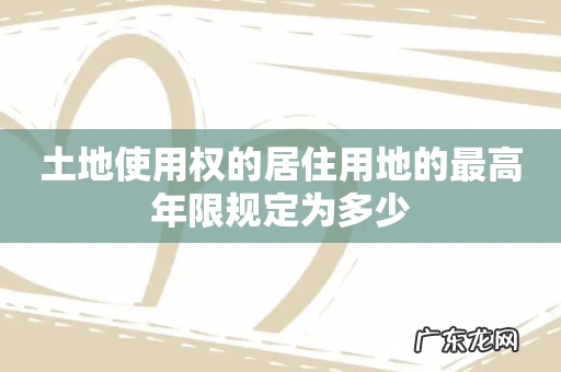 土地使用权的居住用地的最高年限规定为多少