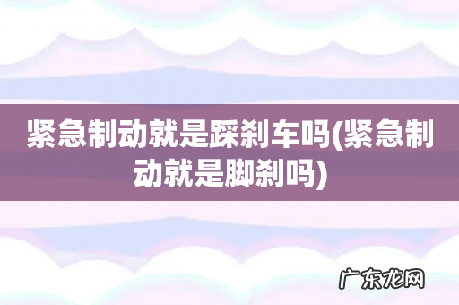 紧急制动就是脚刹吗 紧急制动就是踩刹车吗