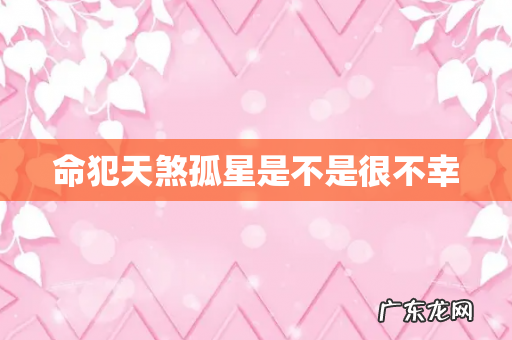 命犯天煞孤星是不是很不幸