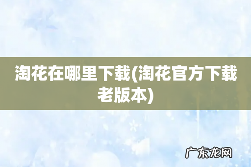 淘花官方下载老版本 淘花在哪里下载