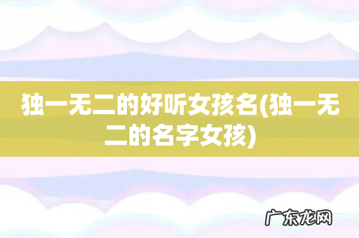 独一无二的名字女孩 独一无二的好听女孩名
