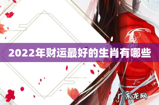 2022年财运最好的生肖有哪些