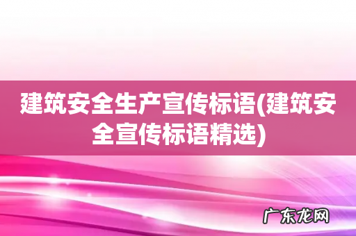 建筑安全宣传标语精选 建筑安全生产宣传标语