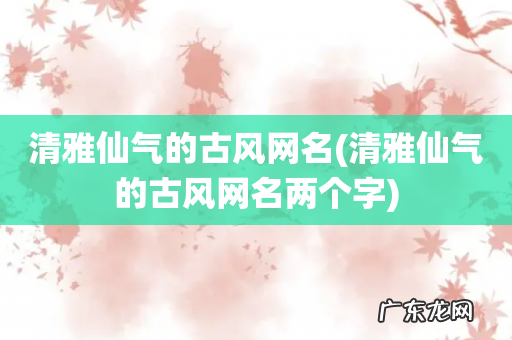 清雅仙气的古风网名两个字 清雅仙气的古风网名