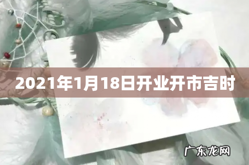 2021年1月18日开业开市吉时