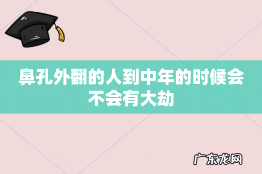 鼻孔外翻的人到中年的时候会不会有大劫
