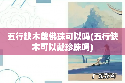 五行缺木可以戴珍珠吗 五行缺木戴佛珠可以吗