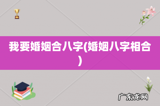 婚姻八字相合 我要婚姻合八字