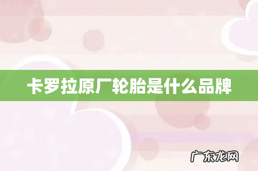 卡罗拉原厂轮胎是什么品牌