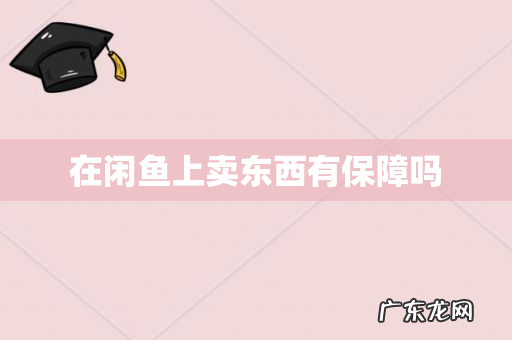 在闲鱼上卖东西有保障吗
