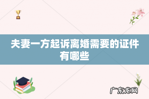 夫妻一方起诉离婚需要的证件有哪些