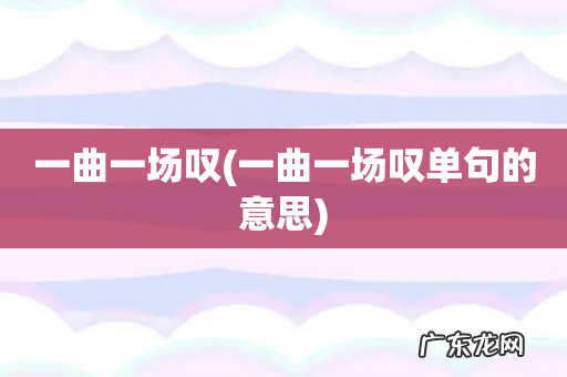 一曲一场叹单句的意思 一曲一场叹