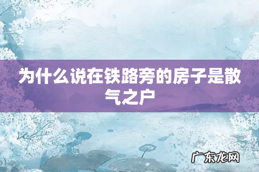 为什么说在铁路旁的房子是散气之户