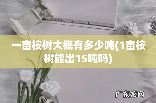1亩桉树能出15吨吗 一亩桉树大概有多少吨