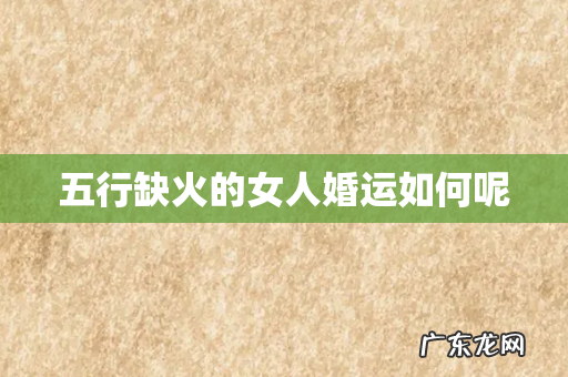 五行缺火的女人婚运如何呢