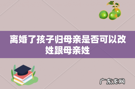 离婚了孩子归母亲是否可以改姓跟母亲姓