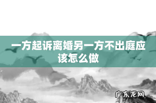 一方起诉离婚另一方不出庭应该怎么做
