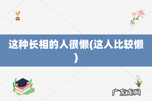 这人比较懒 这种长相的人很懒