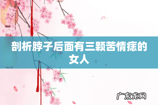 剖析脖子后面有三颗苦情痣的女人