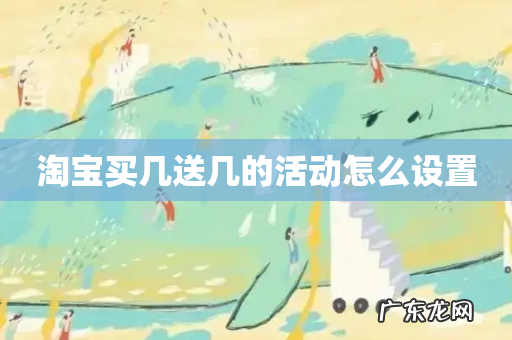 淘宝买几送几的活动怎么设置