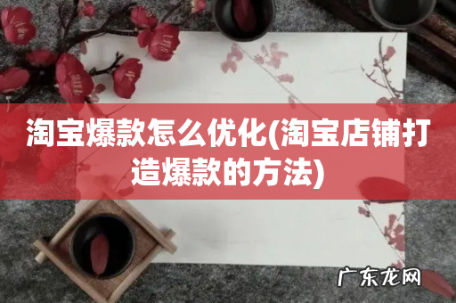 淘宝店铺打造爆款的方法 淘宝爆款怎么优化