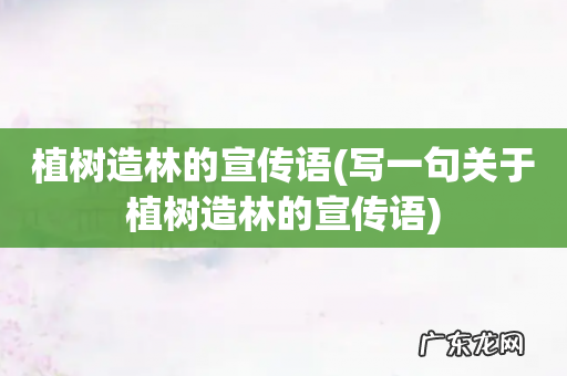 写一句关于植树造林的宣传语 植树造林的宣传语