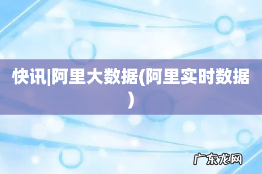 阿里实时数据 快讯|阿里大数据