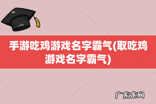 取吃鸡游戏名字霸气 手游吃鸡游戏名字霸气