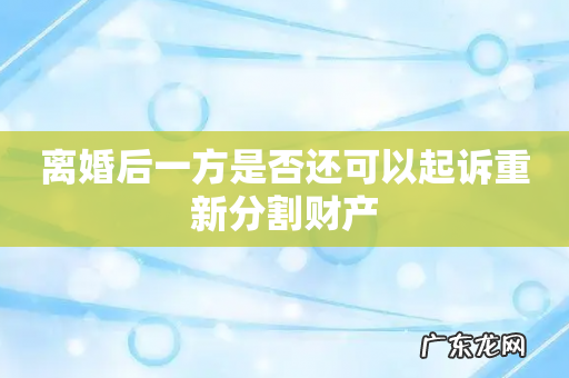 离婚后一方是否还可以起诉重新分割财产