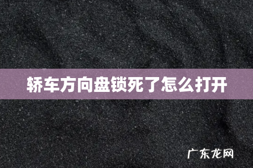轿车方向盘锁死了怎么打开