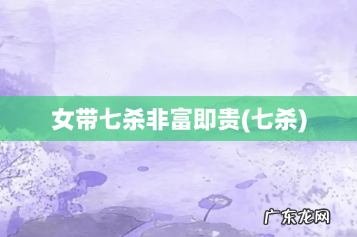 七杀 女带七杀非富即贵