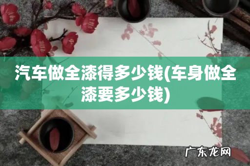 车身做全漆要多少钱 汽车做全漆得多少钱