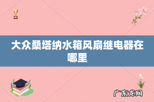 大众桑塔纳水箱风扇继电器在哪里