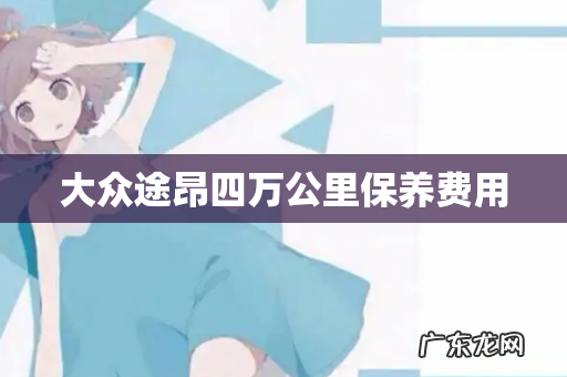 大众途昂四万公里保养费用