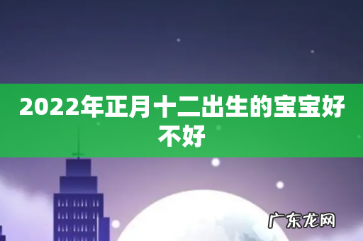 2022年正月十二出生的宝宝好不好