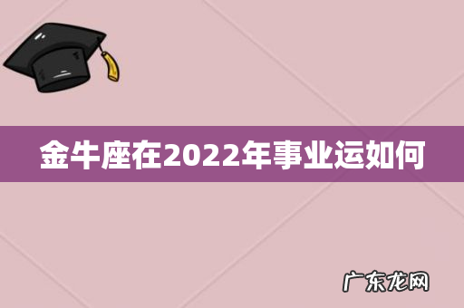 金牛座在2022年事业运如何