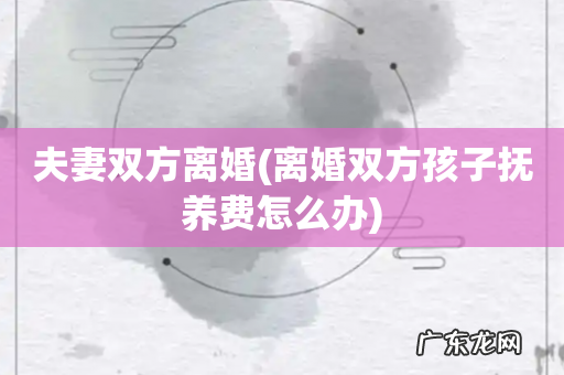 离婚双方孩子抚养费怎么办 夫妻双方离婚