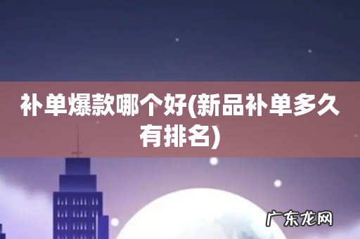 新品补单多久有排名 补单爆款哪个好