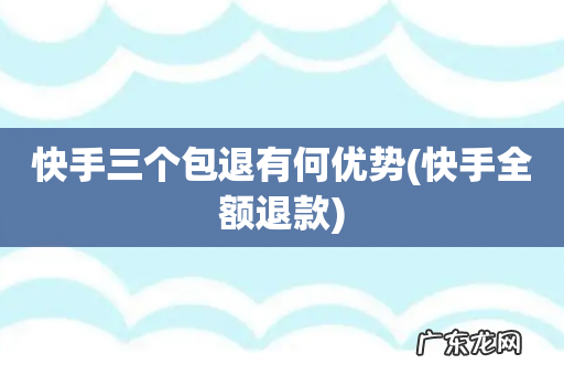 快手全额退款 快手三个包退有何优势