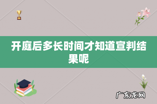 开庭后多长时间才知道宣判结果呢